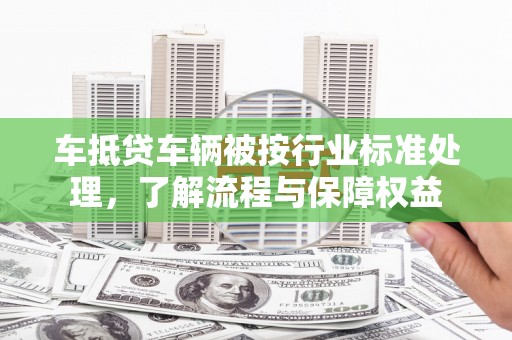 永丰车抵贷车辆被按行业标准处理，了解流程与保障权益