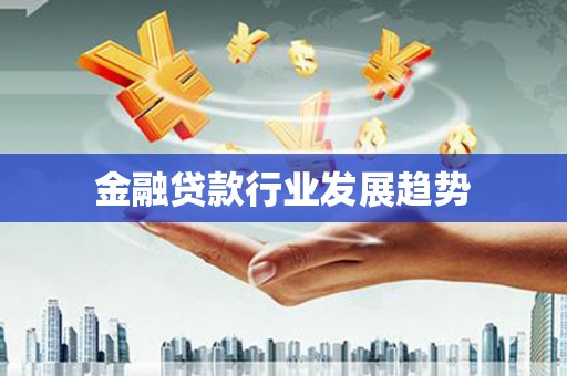 濠江金融贷款行业发展趋势