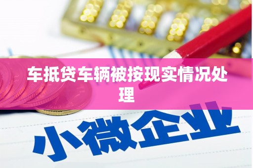 坪山新区车抵贷车辆被按现实情况处理