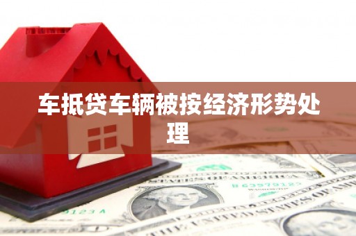 坪山新区车抵贷车辆被按经济形势处理