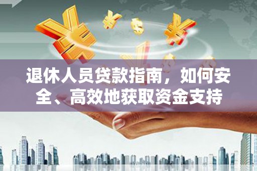 惠州退休人员贷款指南，如何安全、高效地获取资金支持