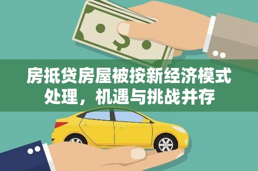 惠州房抵贷房屋被按新经济模式处理，机遇与挑战并存