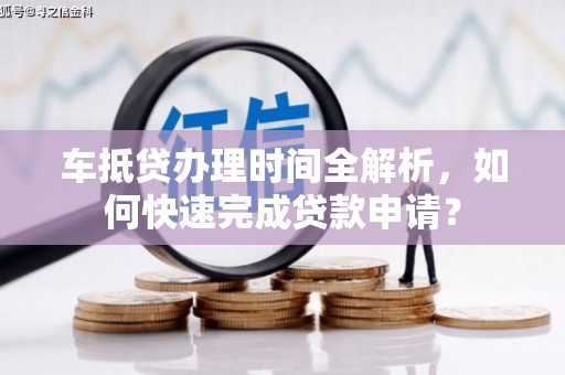 郎溪车抵贷办理时间全解析，如何快速完成贷款申请？