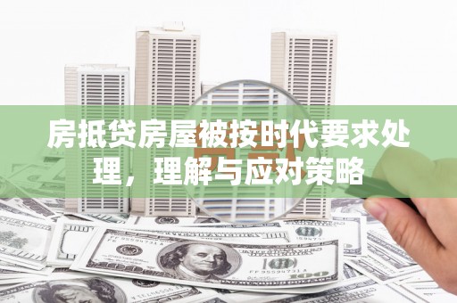 长泰房抵贷房屋被按时代要求处理，理解与应对策略