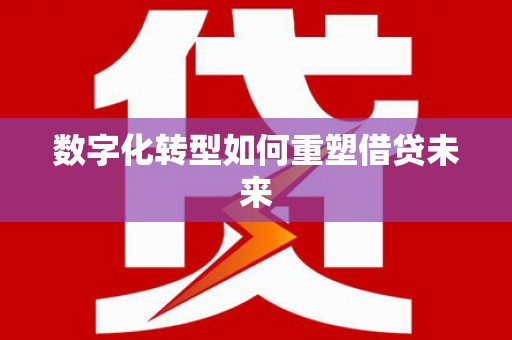宁洱数字化转型如何重塑借贷未来