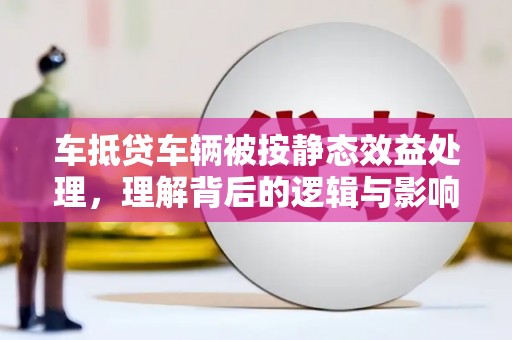 石棉车抵贷车辆被按静态效益处理，理解背后的逻辑与影响