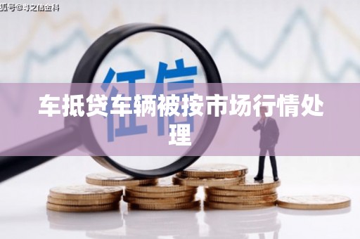吕梁车抵贷车辆被按市场行情处理