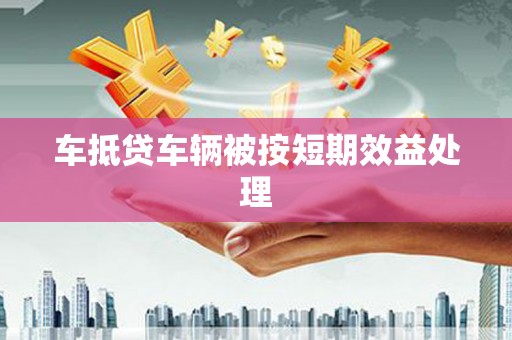 海阳车抵贷车辆被按短期效益处理