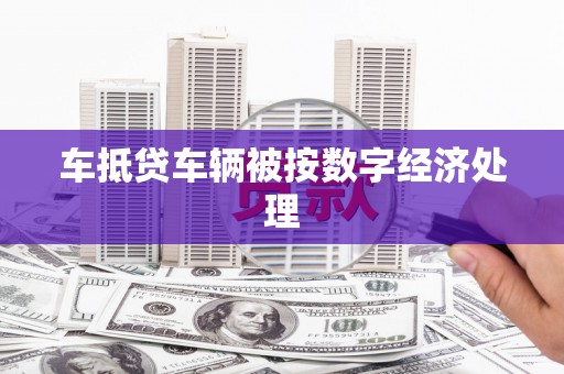 太湖车抵贷车辆被按数字经济处理