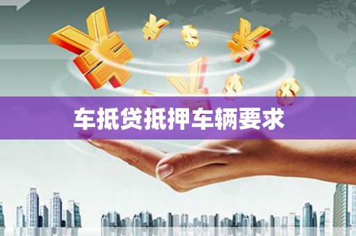 沙依巴克车抵贷抵押车辆要求