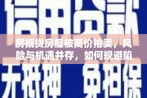 延长房抵贷房屋被高价拍卖，风险与机遇并存，如何规避陷阱？