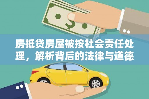 乌拉特前旗房抵贷房屋被按社会责任处理，解析背后的法律与道德考量