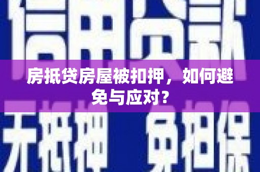 个旧房抵贷房屋被扣押，如何避免与应对？