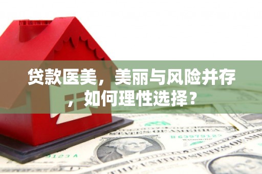 延长贷款医美，美丽与风险并存，如何理性选择？