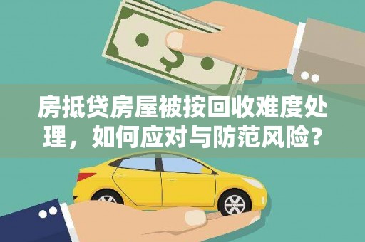 临朐房抵贷房屋被按回收难度处理，如何应对与防范风险？