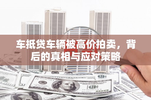 禅城车抵贷车辆被高价拍卖，背后的真相与应对策略