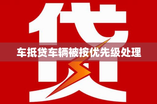 互助车抵贷车辆被按优先级处理