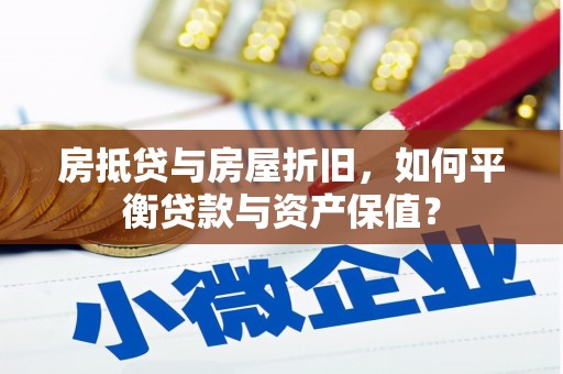 资阳房抵贷与房屋折旧，如何平衡贷款与资产保值？