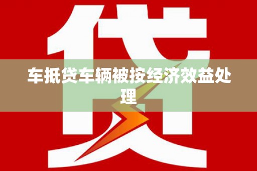 北埔车抵贷车辆被按经济效益处理