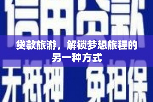 资阳贷款旅游，解锁梦想旅程的另一种方式