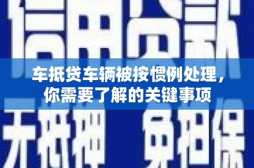 孙吴车抵贷车辆被按惯例处理，你需要了解的关键事项