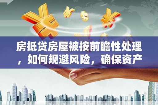 翠屏房抵贷房屋被按前瞻性处理，如何规避风险，确保资产安全？