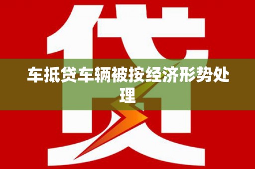 田寮车抵贷车辆被按经济形势处理