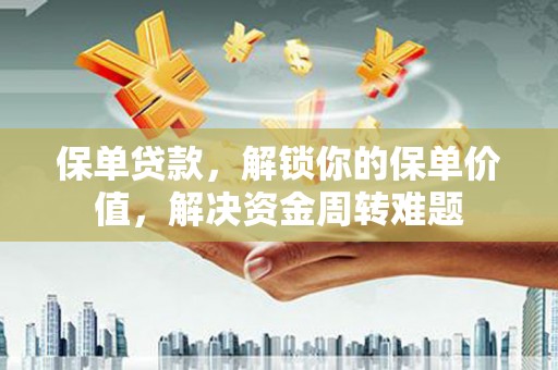 水城保单贷款，解锁你的保单价值，解决资金周转难题