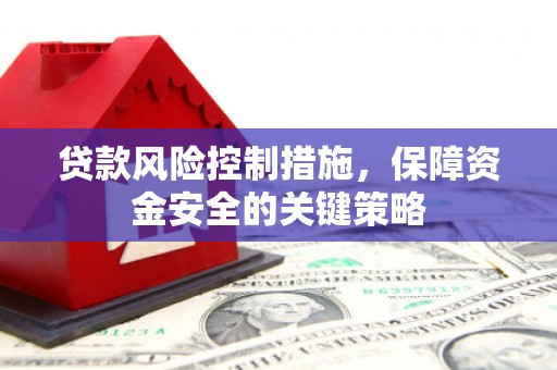 翠屏贷款风险控制措施，保障资金安全的关键策略