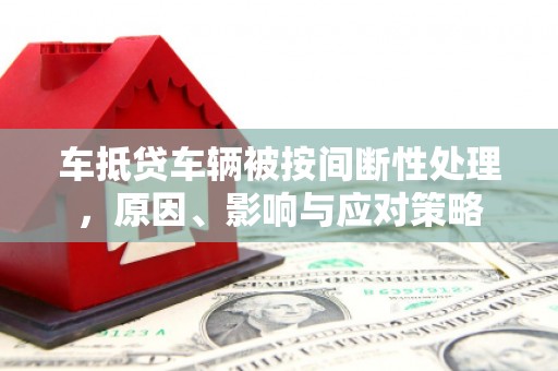 咸丰车抵贷车辆被按间断性处理，原因、影响与应对策略