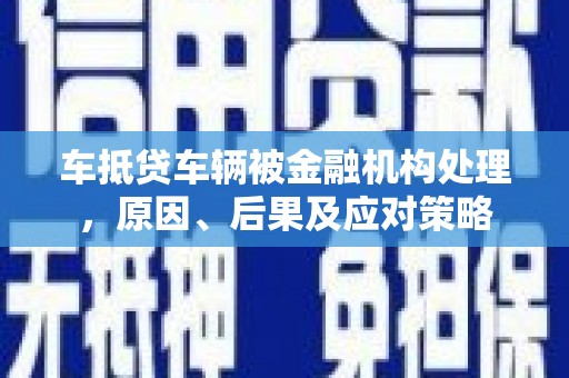 汉台车抵贷车辆被金融机构处理，原因、后果及应对策略