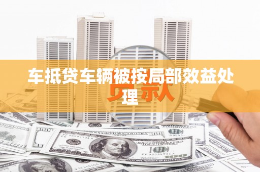 淮北车抵贷车辆被按局部效益处理
