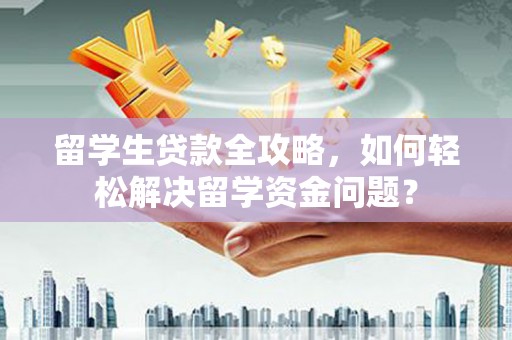 汉台留学生贷款全攻略，如何轻松解决留学资金问题？
