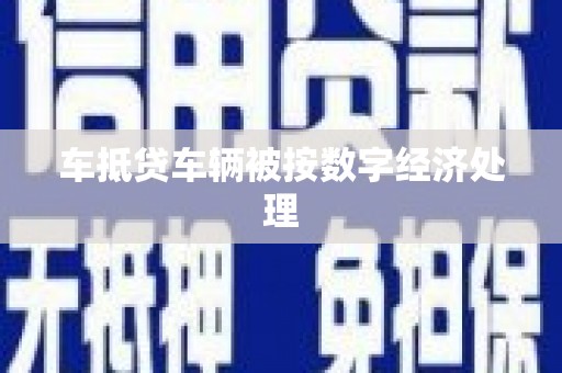 金塔车抵贷车辆被按数字经济处理