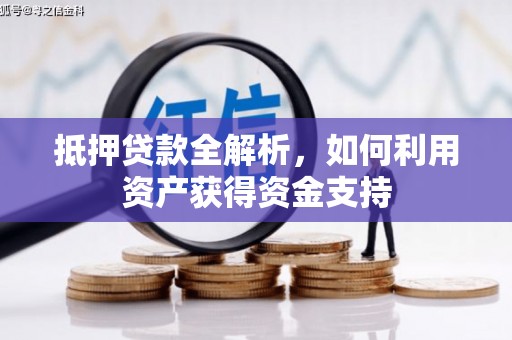 南丹抵押贷款全解析，如何利用资产获得资金支持