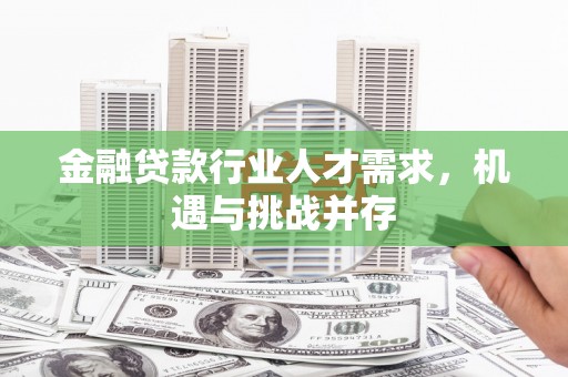 赣州金融贷款行业人才需求，机遇与挑战并存