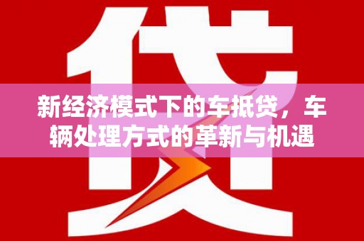 长洲新经济模式下的车抵贷，车辆处理方式的革新与机遇