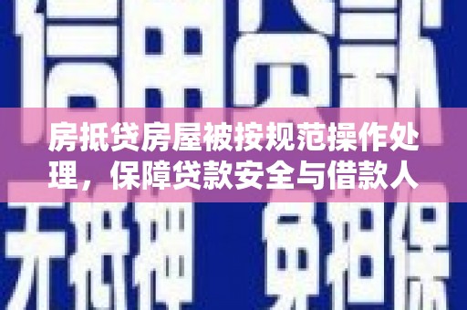 溧水房抵贷房屋被按规范操作处理，保障贷款安全与借款人权益