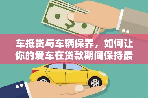 蠡县车抵贷与车辆保养，如何让你的爱车在贷款期间保持最佳状态