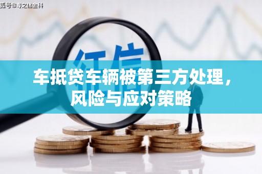 襄州车抵贷车辆被第三方处理，风险与应对策略