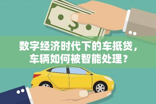 曲阳数字经济时代下的车抵贷，车辆如何被智能处理？