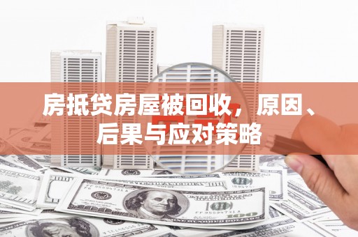 岑溪房抵贷房屋被回收，原因、后果与应对策略