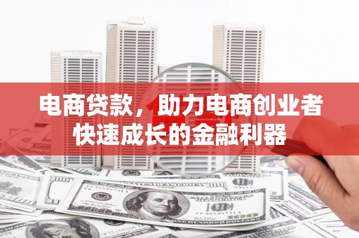 清水河电商贷款，助力电商创业者快速成长的金融利器