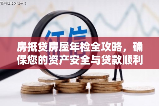 清水河房抵贷房屋年检全攻略，确保您的资产安全与贷款顺利