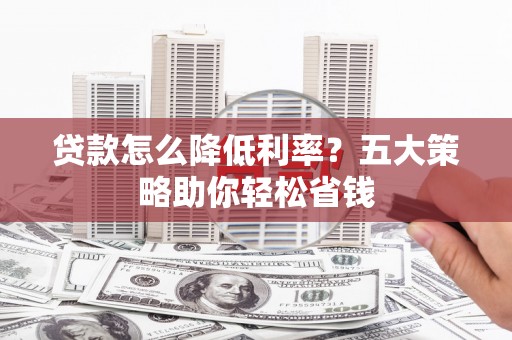措勤贷款怎么降低利率？五大策略助你轻松省钱