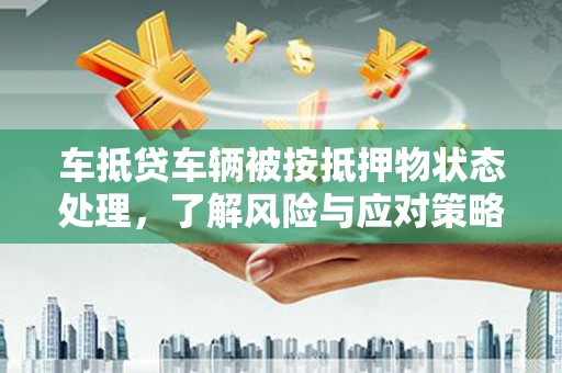 西夏车抵贷车辆被按抵押物状态处理，了解风险与应对策略