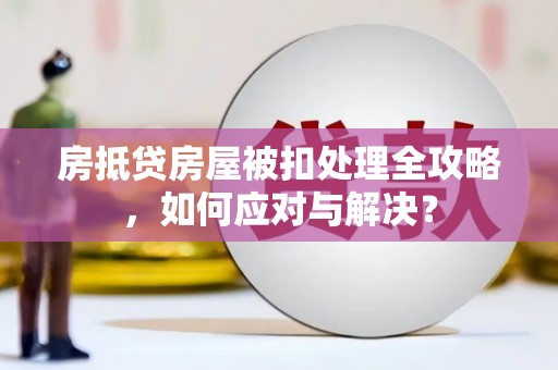 新庄房抵贷房屋被扣处理全攻略，如何应对与解决？