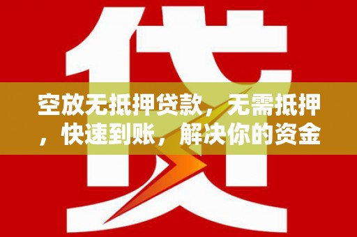 龟山空放无抵押贷款，无需抵押，快速到账，解决你的资金燃眉之急！
