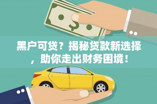 丰宁黑户可贷？揭秘贷款新选择，助你走出财务困境！