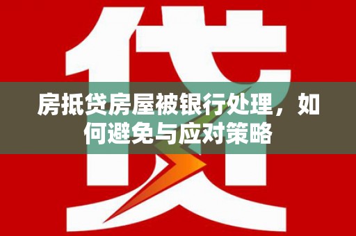 桥头房抵贷房屋被银行处理，如何避免与应对策略